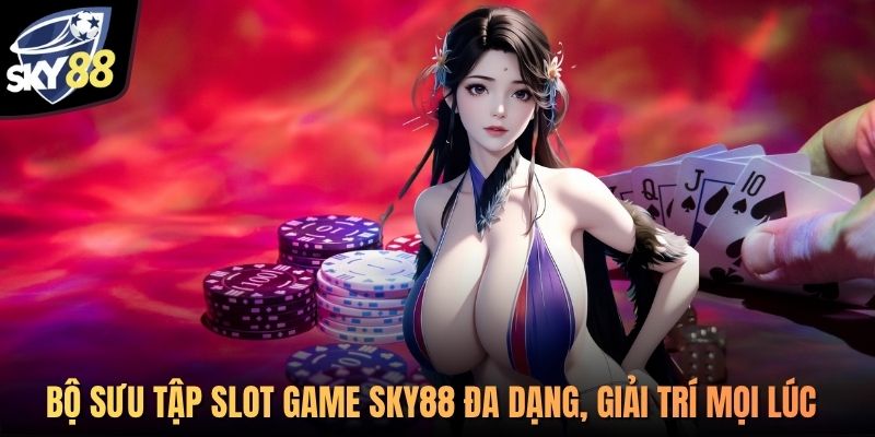 SKY88 - Thiên Đường Đổi Thưởng Uy Tín Số #1 Châu Á 6 Bộ sưu tập slot game SKY88 đa dạng, giải trí mọi lúc