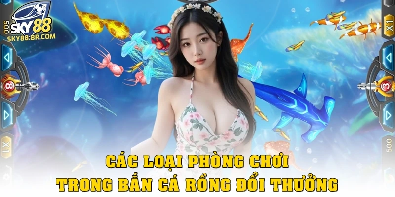 Bắn cá rồng đổi thưởng: Bùng nổ đồ họa giúp mắt không rời 2 Các loại phòng chơi trong bắn cá rồng đổi thưởng