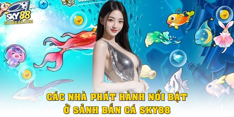 Bắn Cá Sky88 2 Các nhà phát hành nổi bật ở sảnh bắn cá Sky88