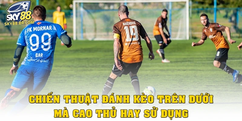 Bí Quyết Chơi Kèo Trên Dưới Hiệu Quả Tại Sky88 Chuẩn Nhất 3 Chiến thuật đánh kèo trên dưới mà cao thủ hay sử dụng