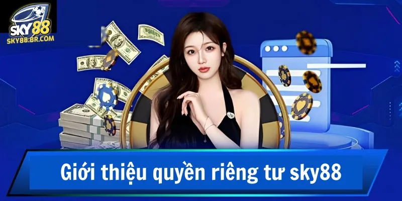 Quyền Riêng Tư Sky88 1 Giới thiệu quyền riêng tư sky88 - Chính sách bảo vệ thông tin người chơi