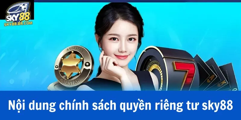 Quyền Riêng Tư Sky88 2 Nội dung chính sách quyền riêng tư sky88 bao gồm những gì?